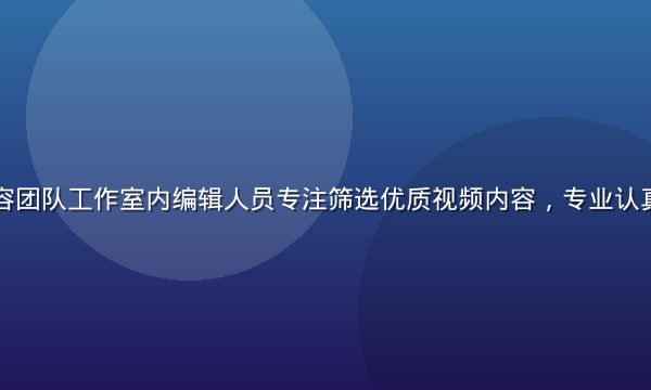 小草av内容团队工作室内编辑人员专注筛选优质视频内容，专业认真的工作氛围